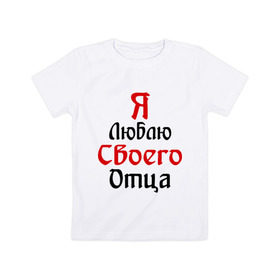 Детская футболка хлопок с принтом Я люблю своего отца в Екатеринбурге, 100% хлопок | круглый вырез горловины, полуприлегающий силуэт, длина до линии бедер | батя | дети | отец | папа | папуля | родители | я люблю