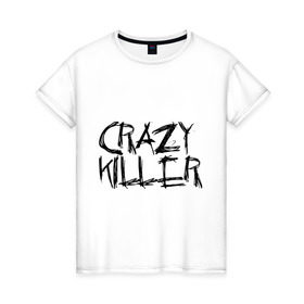Женская футболка хлопок с принтом Crazy Killer в Екатеринбурге, 100% хлопок | прямой крой, круглый вырез горловины, длина до линии бедер, слегка спущенное плечо | преступление | преступник | сумасшедший | чокнутый