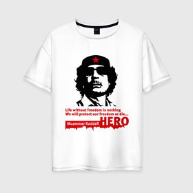 Женская футболка хлопок Oversize с принтом Kaddafi hero в Екатеринбурге, 100% хлопок | свободный крой, круглый ворот, спущенный рукав, длина до линии бедер
 | kadafi | kaddafi | кадафи | каддафи | муамар каддафи