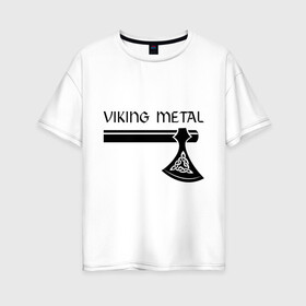 Женская футболка хлопок Oversize с принтом Viking metal в Екатеринбурге, 100% хлопок | свободный крой, круглый ворот, спущенный рукав, длина до линии бедер
 | metall | viking metal | викинг метал | метал | металл | рок | тяжелый рок | тяжеляк