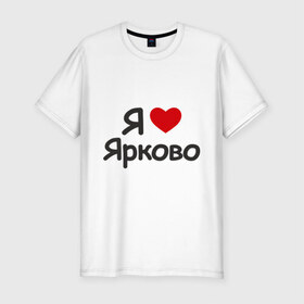 Мужская футболка премиум с принтом Я люблю Ярково в Екатеринбурге, 92% хлопок, 8% лайкра | приталенный силуэт, круглый вырез ворота, длина до линии бедра, короткий рукав | i love | деревня | регионы россии | село | тюменская область | я люблю | я люблю ярково
