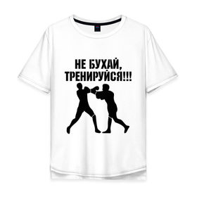 Мужская футболка хлопок Oversize с принтом Не бухайте! в Екатеринбурге, 100% хлопок | свободный крой, круглый ворот, “спинка” длиннее передней части | бокс | здоровый образ жизни | не пей | спорт | тренировка | тренируйся
