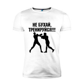 Мужская футболка премиум с принтом Не бухайте! в Екатеринбурге, 92% хлопок, 8% лайкра | приталенный силуэт, круглый вырез ворота, длина до линии бедра, короткий рукав | бокс | здоровый образ жизни | не пей | спорт | тренировка | тренируйся