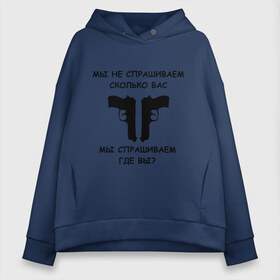 Женское худи Oversize хлопок с принтом Мы не спрашиваем сколько вас мы спрашиваем где вы в Екатеринбурге, френч-терри — 70% хлопок, 30% полиэстер. Мягкий теплый начес внутри —100% хлопок | боковые карманы, эластичные манжеты и нижняя кромка, капюшон на магнитной кнопке | блатные | братва | вас не спрашивали | мы не спрашиваем | оружие | пацанские | пистолеты | пушки | револьверы | сколько вас мы спрашиваем