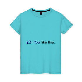 Женская футболка хлопок с принтом You like this в Екатеринбурге, 100% хлопок | прямой крой, круглый вырез горловины, длина до линии бедер, слегка спущенное плечо | facebook | like | аккаунт | вк | вконтакте | интернет | контакт | лайк | лайкнуть | онлайн | социальные сети | тебе нравится это | фейсбук