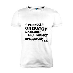 Мужская футболка премиум с принтом Я режиссёр и т.д.... в Екатеринбурге, 92% хлопок, 8% лайкра | приталенный силуэт, круглый вырез ворота, длина до линии бедра, короткий рукав | Тематика изображения на принте: актер | видео | голливуд | камера | киносъемка | монтажер | оператор | продюсер | режиссер | снимать | сниматься | сценарист | фильм