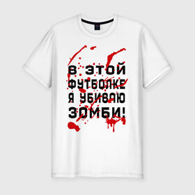 Мужская футболка премиум с принтом В этой футболке я убиваю зомби! в Екатеринбурге, 92% хлопок, 8% лайкра | приталенный силуэт, круглый вырез ворота, длина до линии бедра, короткий рукав | zombie | кровь