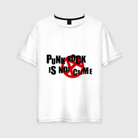 Женская футболка хлопок Oversize с принтом PUNK ROCK IS NOT A CRIME в Екатеринбурге, 100% хлопок | свободный крой, круглый ворот, спущенный рукав, длина до линии бедер
 | is not a crime | punk | punk rock | rock | анархизм | анархия | знак анархии | панк | панк рок | панк рок это не криминал | рок