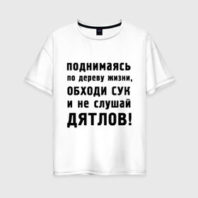 Женская футболка хлопок Oversize с принтом Не слушай дятлов в Екатеринбурге, 100% хлопок | свободный крой, круглый ворот, спущенный рукав, длина до линии бедер
 | дерево | жизни | жизнь | люди | о жизни | обходи сук | общение | общество | поднимаясь | философия