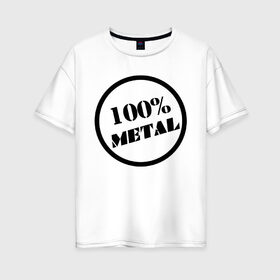 Женская футболка хлопок Oversize с принтом 100% metal в Екатеринбурге, 100% хлопок | свободный крой, круглый ворот, спущенный рукав, длина до линии бедер
 | heavy metal | metal | rock | trash metal | метал | металл | рок | трэш метал | хеви метал