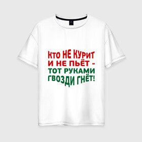 Женская футболка хлопок Oversize с принтом Кто не курит в Екатеринбурге, 100% хлопок | свободный крой, круглый ворот, спущенный рукав, длина до линии бедер
 | гвозди гнет | здоровый образ жизни | здоровье | зож | не пьет