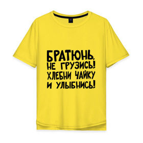 Мужская футболка хлопок Oversize с принтом Братюнь, не грузись в Екатеринбурге, 100% хлопок | свободный крой, круглый ворот, “спинка” длиннее передней части | братюнь | интернет приколы | не грузись братюнь | павлик | улыбнись | хлебни чайку