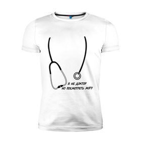 Мужская футболка премиум с принтом я не доктор, но посмотреть могу в Екатеринбурге, 92% хлопок, 8% лайкра | приталенный силуэт, круглый вырез ворота, длина до линии бедра, короткий рукав | врач | доктор | посмотреть могу | фонендоскоп | я не доктор