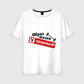 Женская футболка хлопок Oversize с принтом Образ жизни - здоровый в Екатеринбурге, 100% хлопок | свободный крой, круглый ворот, спущенный рукав, длина до линии бедер
 | гантели | здоровый | здоровый образ жизни | здоровье | зож