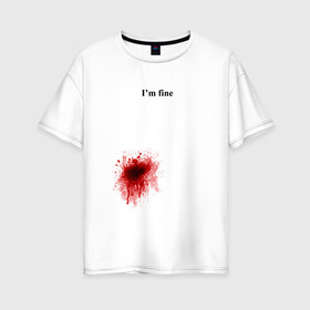 Женская футболка хлопок Oversize с принтом Im fine (Я в порядке) в Екатеринбурге, 100% хлопок | свободный крой, круглый ворот, спущенный рукав, длина до линии бедер
 | im fine | кровь | рана | ранение | шрам | я в порядке