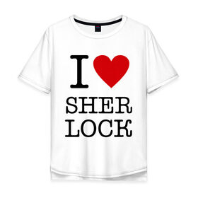 Мужская футболка хлопок Oversize с принтом I love Sherlock в Екатеринбурге, 100% хлопок | свободный крой, круглый ворот, “спинка” длиннее передней части | 