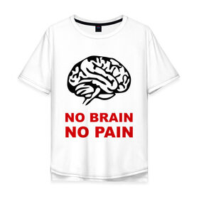 Мужская футболка хлопок Oversize с принтом No brain No pain в Екатеринбурге, 100% хлопок | свободный крой, круглый ворот, “спинка” длиннее передней части | no brain | no pain | нет боли | нет мозга