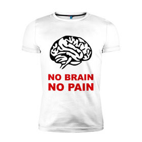 Мужская футболка премиум с принтом No brain No pain в Екатеринбурге, 92% хлопок, 8% лайкра | приталенный силуэт, круглый вырез ворота, длина до линии бедра, короткий рукав | Тематика изображения на принте: no brain | no pain | нет боли | нет мозга