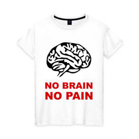 Женская футболка хлопок с принтом No brain No pain в Екатеринбурге, 100% хлопок | прямой крой, круглый вырез горловины, длина до линии бедер, слегка спущенное плечо | no brain | no pain | нет боли | нет мозга
