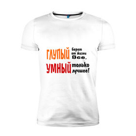 Мужская футболка премиум с принтом Философия жизни в Екатеринбурге, 92% хлопок, 8% лайкра | приталенный силуэт, круглый вырез ворота, длина до линии бедра, короткий рукав | глупый | глупый берет все | умный | умный лучшее