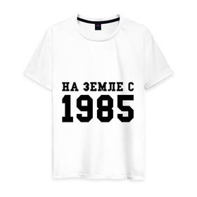 Мужская футболка хлопок с принтом На Земле с 1985 в Екатеринбурге, 100% хлопок | прямой крой, круглый вырез горловины, длина до линии бедер, слегка спущенное плечо. | возраст | год | год рождения | дата рождения | день рождение | день рождения