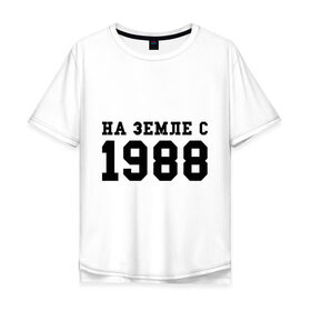 Мужская футболка хлопок Oversize с принтом На Земле с 1988 в Екатеринбурге, 100% хлопок | свободный крой, круглый ворот, “спинка” длиннее передней части | toplanding | возраст | год | год рождения | дата рождения | день рождение | день рождения