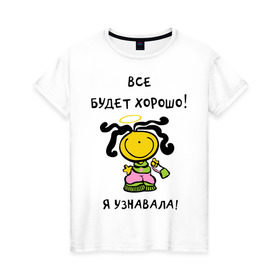 Женская футболка хлопок с принтом Я узнавала все будет хорошо! в Екатеринбурге, 100% хлопок | прямой крой, круглый вырез горловины, длина до линии бедер, слегка спущенное плечо | все будет хорошо | девочка | девушкам | для девушек | настроение | я узнавала