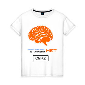 Женская футболка хлопок с принтом думай мозгами, в жизни нет Ctrl+Z в Екатеринбурге, 100% хлопок | прямой крой, круглый вырез горловины, длина до линии бедер, слегка спущенное плечо | crtl+z | ctrl | ctrl z | z | думай | контрол зет | мозг