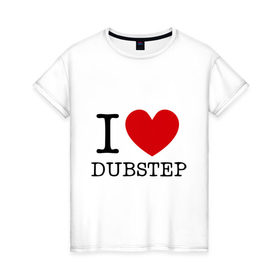 Женская футболка хлопок с принтом I love dubstep (2) в Екатеринбурге, 100% хлопок | прямой крой, круглый вырез горловины, длина до линии бедер, слегка спущенное плечо | club | dubstep | i love | даб | дабстеп | клубные | люблю дабстеп | я люблю дабстеп