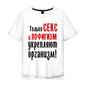 Мужская футболка хлопок Oversize с принтом Секс и пофигизм в Екатеринбурге, 100% хлопок | свободный крой, круглый ворот, “спинка” длиннее передней части | пофиг | пофигизм | укрепляет организм