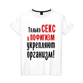 Женская футболка хлопок с принтом Секс и пофигизм в Екатеринбурге, 100% хлопок | прямой крой, круглый вырез горловины, длина до линии бедер, слегка спущенное плечо | пофиг | пофигизм | укрепляет организм
