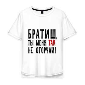 Мужская футболка хлопок Oversize с принтом Братиш, ты меня так не огорчай в Екатеринбурге, 100% хлопок | свободный крой, круглый ворот, “спинка” длиннее передней части | братиш ты меня так не огорчай | валера | интернет приколы | павлик | приколы