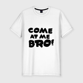 Мужская футболка премиум с принтом Come at me BRO!! в Екатеринбурге, 92% хлопок, 8% лайкра | приталенный силуэт, круглый вырез ворота, длина до линии бедра, короткий рукав | bro | brother | come at me bro | брат | бро | интернет | интернет приколы | прикол