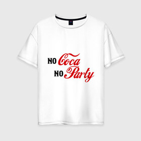 Женская футболка хлопок Oversize с принтом No Coca No Party в Екатеринбурге, 100% хлопок | свободный крой, круглый ворот, спущенный рукав, длина до линии бедер
 | club | coca cola | party | вечеринка | клуб | клубные | кола