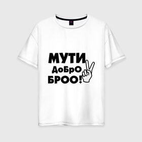 Женская футболка хлопок Oversize с принтом Мути добро в Екатеринбурге, 100% хлопок | свободный крой, круглый ворот, спущенный рукав, длина до линии бедер
 | bro | братан | братюня | бро | настроение | пальцы | рука