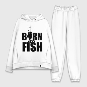 Женский костюм хлопок Oversize с принтом Born to fish в Екатеринбурге,  |  | born to fish | для рыбака | крючок | на крючке | рыба | рыбак | рыбаку | рыбалка | улов