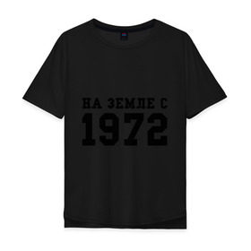 Мужская футболка хлопок Oversize с принтом На Земле с 1972 в Екатеринбурге, 100% хлопок | свободный крой, круглый ворот, “спинка” длиннее передней части | возраст | год рождения | годы | дата рождения | день рождение | день рождения | родился | сколько лет