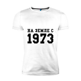 Мужская футболка премиум с принтом На Земле с 1973 в Екатеринбурге, 92% хлопок, 8% лайкра | приталенный силуэт, круглый вырез ворота, длина до линии бедра, короткий рукав | возраст | год рождения | годы | дата рождения | день рождение | день рождения | родился | сколько лет