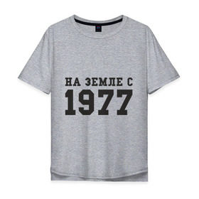 Мужская футболка хлопок Oversize с принтом На Земле с 1977 в Екатеринбурге, 100% хлопок | свободный крой, круглый ворот, “спинка” длиннее передней части | возраст | год рождения | годы | дата рождения | день рождение | день рождения | родился | сколько лет