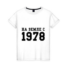 Женская футболка хлопок с принтом На Земле с 1978 в Екатеринбурге, 100% хлопок | прямой крой, круглый вырез горловины, длина до линии бедер, слегка спущенное плечо | Тематика изображения на принте: возраст | год рождения | годы | дата рождения | день рождение | день рождения | родился | сколько лет
