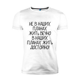 Мужская футболка премиум с принтом Жить достойно в Екатеринбурге, 92% хлопок, 8% лайкра | приталенный силуэт, круглый вырез ворота, длина до линии бедра, короткий рукав | афоризмы | жизнь | планы | фразы | цитаты