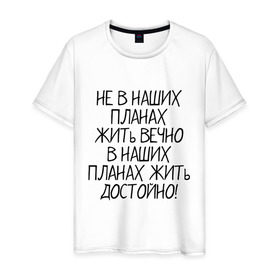 Мужская футболка хлопок с принтом Жить достойно в Екатеринбурге, 100% хлопок | прямой крой, круглый вырез горловины, длина до линии бедер, слегка спущенное плечо. | афоризмы | жизнь | планы | фразы | цитаты