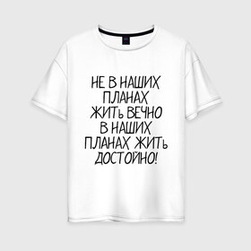 Женская футболка хлопок Oversize с принтом Жить достойно в Екатеринбурге, 100% хлопок | свободный крой, круглый ворот, спущенный рукав, длина до линии бедер
 | афоризмы | жизнь | планы | фразы | цитаты