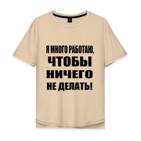 Мужская футболка хлопок Oversize с принтом Много работаю в Екатеринбурге, 100% хлопок | свободный крой, круглый ворот, “спинка” длиннее передней части | Тематика изображения на принте: бездельник | ничего не делать | работа | работать | я много работаю чтобы ничего не делать