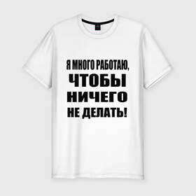 Мужская футболка премиум с принтом Много работаю в Екатеринбурге, 92% хлопок, 8% лайкра | приталенный силуэт, круглый вырез ворота, длина до линии бедра, короткий рукав | Тематика изображения на принте: бездельник | ничего не делать | работа | работать | я много работаю чтобы ничего не делать