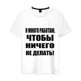 Мужская футболка хлопок с принтом Много работаю в Екатеринбурге, 100% хлопок | прямой крой, круглый вырез горловины, длина до линии бедер, слегка спущенное плечо. | бездельник | ничего не делать | работа | работать | я много работаю чтобы ничего не делать