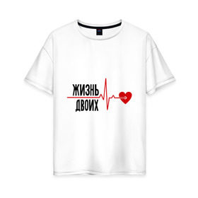 Женская футболка хлопок Oversize с принтом Жизнь двоих - одна жизнь (парная) в Екатеринбурге, 100% хлопок | свободный крой, круглый ворот, спущенный рукав, длина до линии бедер
 | биение сердца | для двоих | жизнь двоих | кардиограмма | парные | сердце