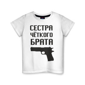 Детская футболка хлопок с принтом Сестра четкого брата в Екатеринбурге, 100% хлопок | круглый вырез горловины, полуприлегающий силуэт, длина до линии бедер | брат | братва | оружие | пацанские | пацаны | пистолет | сестра | стрелять | четкая | четкий