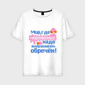 Женская футболка хлопок Oversize с принтом Мир обречен в Екатеринбурге, 100% хлопок | свободный крой, круглый ворот, спущенный рукав, длина до линии бедер
 | детские | детям | для детей | мир где мороженое надо выпрашивать обречен | мир обречен | мороженое | обреченный мир | сладости