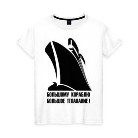 Женская футболка хлопок с принтом Большому кораблю большое плавание в Екатеринбурге, 100% хлопок | прямой крой, круглый вырез горловины, длина до линии бедер, слегка спущенное плечо | 